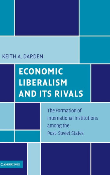 Economic Liberalism and Its Rivals: The Formation of International Institutions among the Post-Soviet States