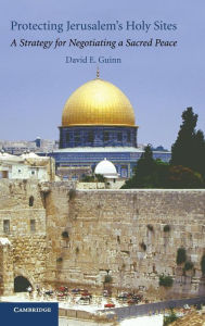 Title: Protecting Jerusalem's Holy Sites: A Strategy for Negotiating a Sacred Peace, Author: David E. Guinn