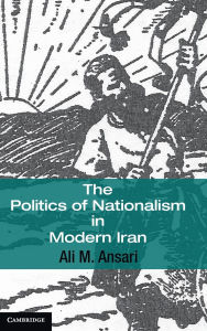 Title: The Politics of Nationalism in Modern Iran, Author: Ali M. Ansari