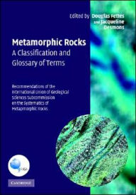 Title: Metamorphic Rocks: A Classification and Glossary of Terms: Recommendations of the International Union of Geological Sciences Subcommission on the Systematics of Metamorphic Rocks, Author: Douglas Fettes
