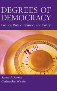 Title: Degrees of Democracy: Politics, Public Opinion, and Policy, Author: Stuart N. Soroka