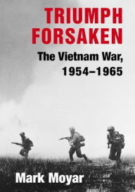 Title: Triumph Forsaken: The Vietnam War, 1954-1965, Author: Mark Moyar