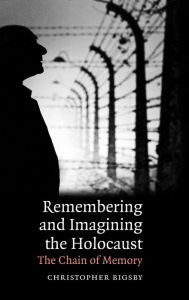 Title: Remembering and Imagining the Holocaust: The Chain of Memory, Author: Christopher Bigsby