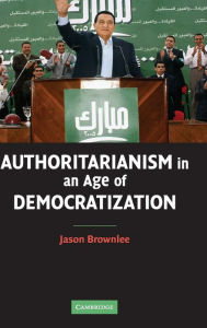 Title: Authoritarianism in an Age of Democratization, Author: Jason Brownlee