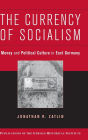 The Currency of Socialism: Money and Political Culture in East Germany