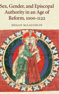 Title: Sex, Gender, and Episcopal Authority in an Age of Reform, 1000-1122, Author: Megan McLaughlin