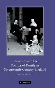 Title: Literature and the Politics of Family in Seventeenth-Century England, Author: Su Fang Ng