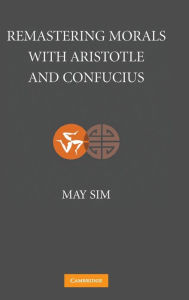 Title: Remastering Morals with Aristotle and Confucius, Author: May Sim