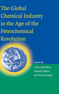 Title: The Global Chemical Industry in the Age of the Petrochemical Revolution, Author: Louis Galambos