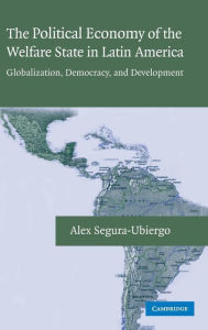 Title: The Political Economy of the Welfare State in Latin America: Globalization, Democracy, and Development, Author: Alex Segura-Ubiergo