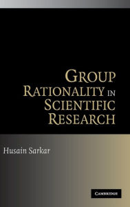 Title: Group Rationality in Scientific Research / Edition 1, Author: Husain Sarkar