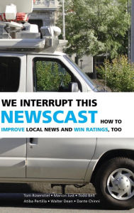 Title: We Interrupt This Newscast: How to Improve Local News and Win Ratings, Too, Author: Tom Rosenstiel