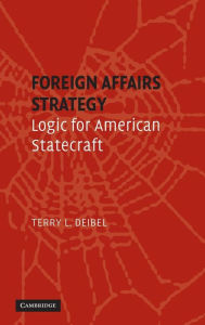 Title: Foreign Affairs Strategy: Logic for American Statecraft, Author: Terry L. Deibel