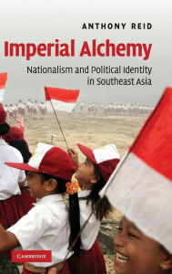 Title: Imperial Alchemy: Nationalism and Political Identity in Southeast Asia, Author: Anthony Reid