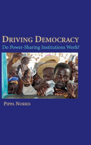 Title: Driving Democracy: Do Power-Sharing Institutions Work?, Author: Pippa Norris