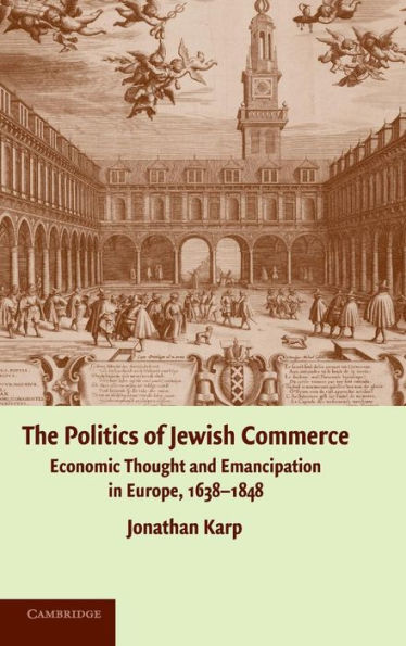 The Politics of Jewish Commerce: Economic Thought and Emancipation in Europe, 1638-1848