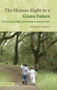 Title: The Human Right to a Green Future: Environmental Rights and Intergenerational Justice, Author: Richard P. Hiskes