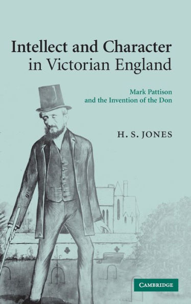 Intellect and Character in Victorian England: Mark Pattison and the Invention of the Don