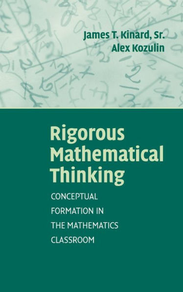 Rigorous Mathematical Thinking: Conceptual Formation in the Mathematics Classroom