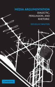 Title: Media Argumentation: Dialectic, Persuasion and Rhetoric, Author: Douglas Walton