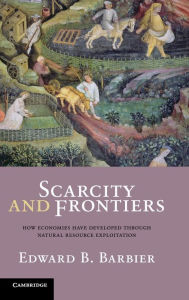 Title: Scarcity and Frontiers: How Economies Have Developed Through Natural Resource Exploitation, Author: Edward B. Barbier