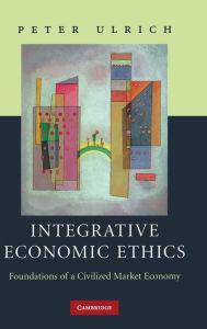 Title: Integrative Economic Ethics: Foundations of a Civilized Market Economy, Author: Peter Ulrich