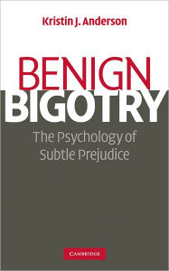 Title: Benign Bigotry: The Psychology of Subtle Prejudice, Author: Kristin J. Anderson