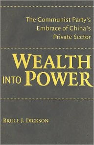 Title: Wealth into Power: The Communist Party's Embrace of China's Private Sector, Author: Bruce J. Dickson
