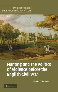 Title: Hunting and the Politics of Violence before the English Civil War, Author: Daniel C. Beaver