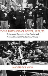 Title: To the Threshold of Power, 1922/33: Origins and Dynamics of the Fascist and National Socialist Dictatorships, Author: MacGregor Knox