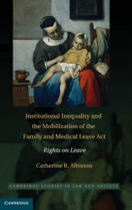 Title: Institutional Inequality and the Mobilization of the Family and Medical Leave Act: Rights on Leave, Author: Catherine R. Albiston