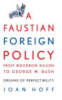 A Faustian Foreign Policy from Woodrow Wilson to George W. Bush: Dreams of Perfectibility