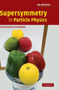 Title: Supersymmetry in Particle Physics: An Elementary Introduction, Author: Ian Aitchison