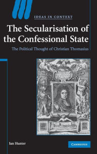 Title: The Secularisation of the Confessional State: The Political Thought of Christian Thomasius, Author: Ian Hunter