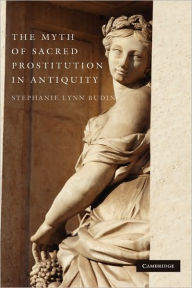 Title: The Myth of Sacred Prostitution in Antiquity, Author: Stephanie Lynn Budin