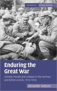 Title: Enduring the Great War: Combat, Morale and Collapse in the German and British Armies, 1914-1918 / Edition 1, Author: Alexander Watson