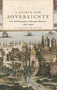 Title: A Search for Sovereignty: Law and Geography in European Empires, 1400-1900, Author: Lauren Benton