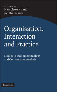 Title: Organisation, Interaction and Practice: Studies of Ethnomethodology and Conversation Analysis, Author: Nick Llewellyn