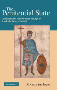 Title: The Penitential State: Authority and Atonement in the Age of Louis the Pious, 814-840, Author: Mayke de de Jong