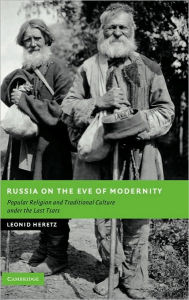 Title: Russia on the Eve of Modernity: Popular Religion and Traditional Culture under the Last Tsars, Author: Leonid Heretz