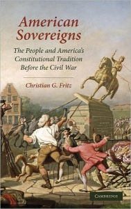 Title: American Sovereigns: The People and America's Constitutional Tradition Before the Civil War, Author: Christian G. Fritz
