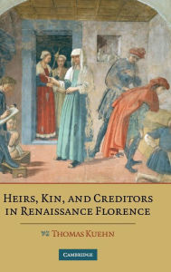 Title: Heirs, Kin, and Creditors in Renaissance Florence / Edition 1, Author: Thomas Kuehn