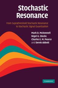 Title: Stochastic Resonance: From Suprathreshold Stochastic Resonance to Stochastic Signal Quantization, Author: Mark D. McDonnell