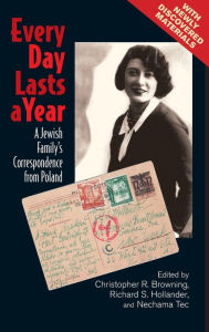 Title: Every Day Lasts a Year: A Jewish Family's Correspondence from Poland, Author: Christopher R. Browning