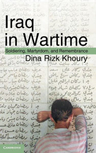 Title: Iraq in Wartime: Soldiering, Martyrdom, and Remembrance, Author: Dina Rizk Khoury