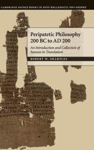 Title: Peripatetic Philosophy, 200 BC to AD 200: An Introduction and Collection of Sources in Translation, Author: R. W. Sharples