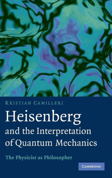 Heisenberg and the Interpretation of Quantum Mechanics: The Physicist as Philosopher