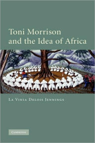 Title: Toni Morrison and the Idea of Africa, Author: La Vinia Delois Jennings