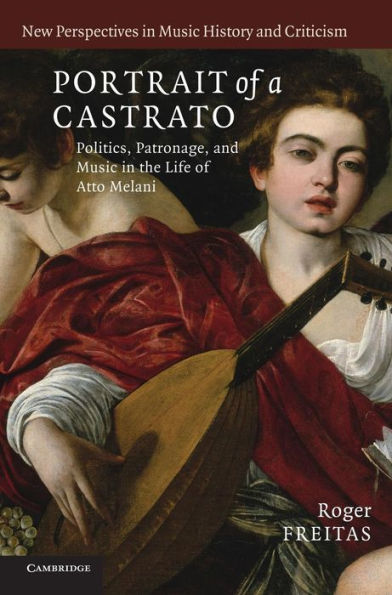 Portrait of a Castrato: Politics, Patronage, and Music in the Life of Atto Melani