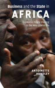 Title: Business and the State in Africa: Economic Policy-Making in the Neo-Liberal Era, Author: Antoinette Handley